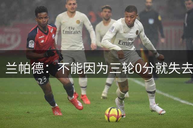 兰帕德：不能因为三轮0分就失去信念，必须继续保持信心